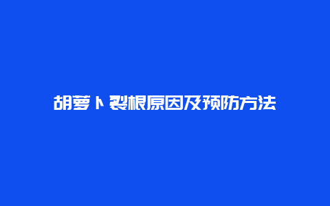 胡萝卜裂根原因及预防方法