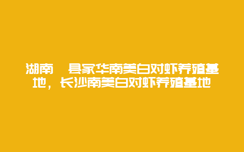 湖南澧县家华南美白对虾养殖基地，长沙南美白对虾养殖基地