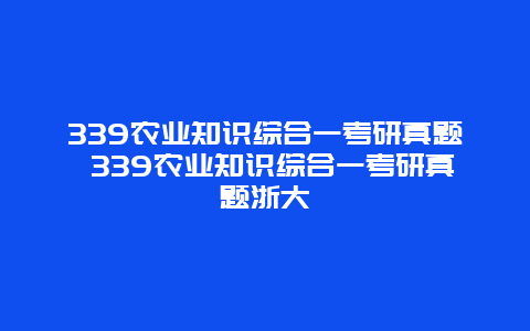 339农业知识综合一考研真题 339农业知识综合一考研真题浙大