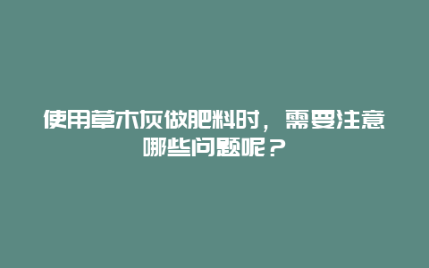 使用草木灰做肥料时，需要注意哪些问题呢？