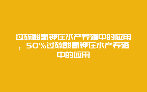 过硫酸氢钾在水产养殖中的应用，50%过硫酸氢钾在水产养殖中的应用