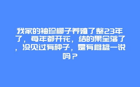 我家的袖珍椰子养殖了整23年了，每年都开花，结的果全落了，没见过有种子，是有雌雄一说吗？