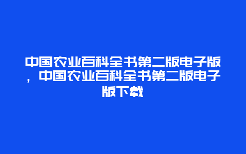 中国农业百科全书第二版电子版，中国农业百科全书第二版电子版下载