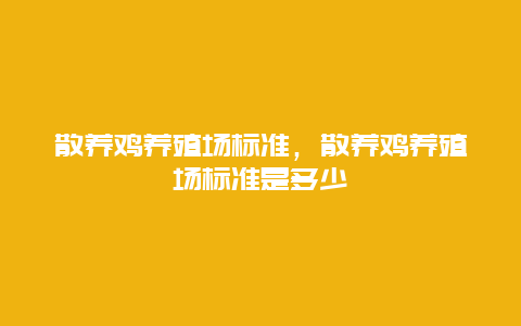 散养鸡养殖场标准，散养鸡养殖场标准是多少