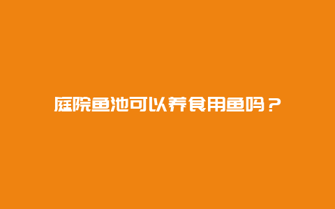 庭院鱼池可以养食用鱼吗？