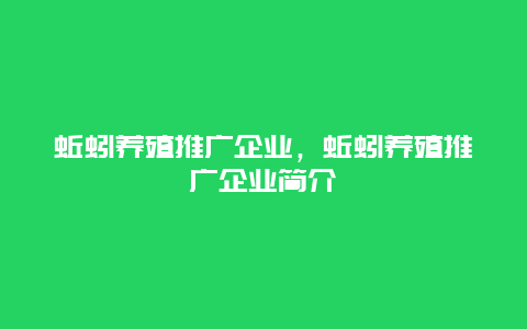 蚯蚓养殖推广企业，蚯蚓养殖推广企业简介