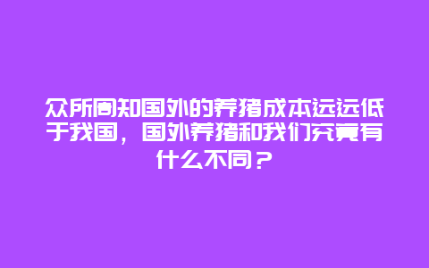 众所周知国外的养猪成本远远低于我国，国外养猪和我们究竟有什么不同？