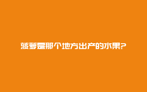 菠萝是那个地方出产的水果?