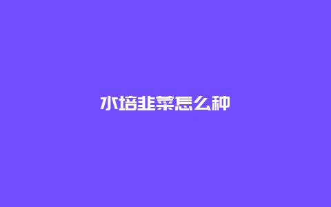 水培韭菜怎么种