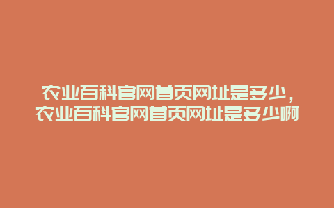 农业百科官网首页网址是多少，农业百科官网首页网址是多少啊