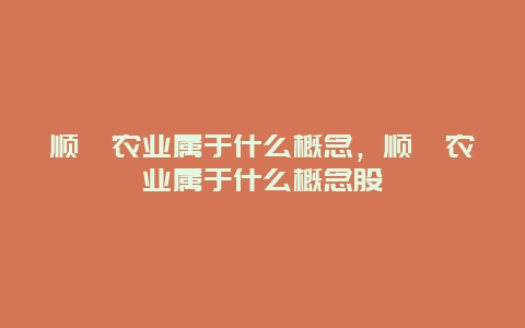 顺鑫农业属于什么概念，顺鑫农业属于什么概念股