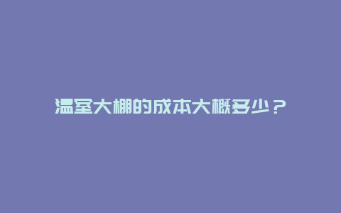 温室大棚的成本大概多少？