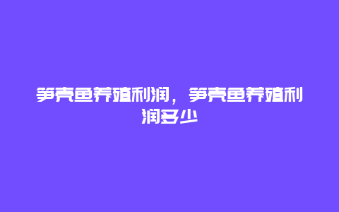 笋壳鱼养殖利润，笋壳鱼养殖利润多少