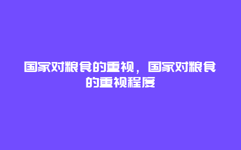 国家对粮食的重视，国家对粮食的重视程度