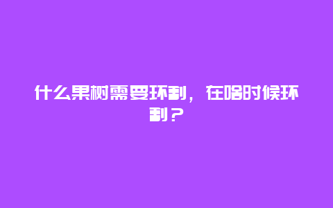 什么果树需要环割，在啥时候环割？