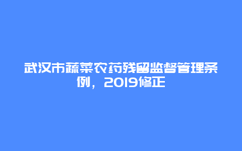 武汉市蔬菜农药残留监督管理条例，2019修正