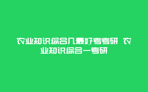 农业知识综合几最好考考研 农业知识综合一考研