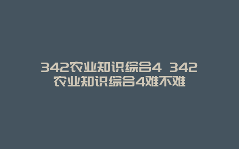 342农业知识综合4 342农业知识综合4难不难