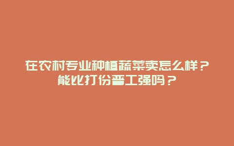 在农村专业种植蔬菜卖怎么样？能比打份普工强吗？