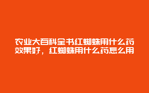 农业大百科全书红蜘蛛用什么药效果好，红蜘蛛用什么药怎么用