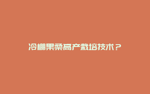 冷棚果桑高产栽培技术？