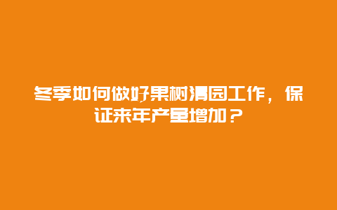 冬季如何做好果树清园工作，保证来年产量增加？