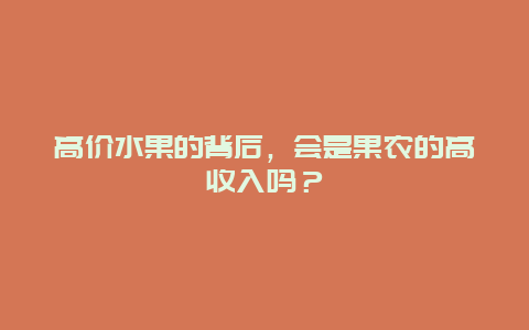 高价水果的背后，会是果农的高收入吗？