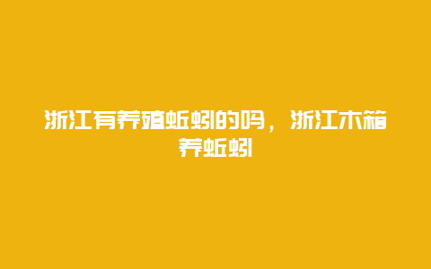 浙江有养殖蚯蚓的吗，浙江木箱养蚯蚓