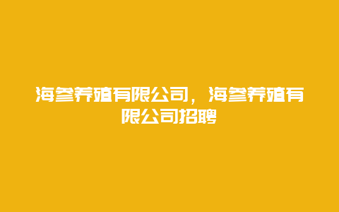 海参养殖有限公司，海参养殖有限公司招聘