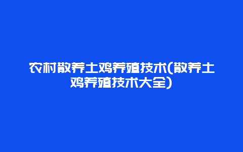 农村散养土鸡养殖技术(散养土鸡养殖技术大全)