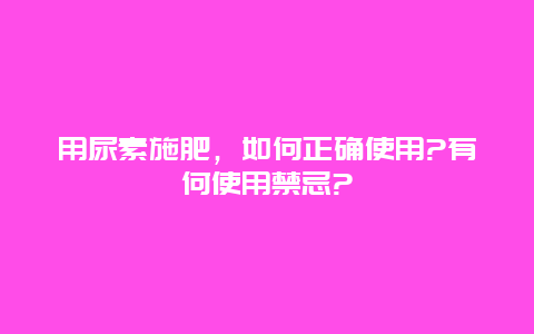 用尿素施肥，如何正确使用?有何使用禁忌?