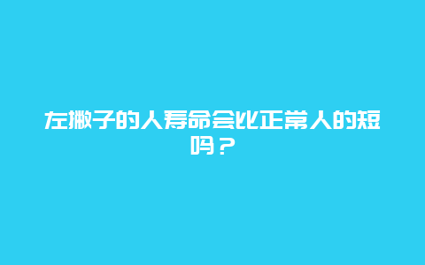 左撇子的人寿命会比正常人的短吗？