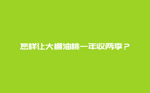 怎样让大棚油桃一年收两季？