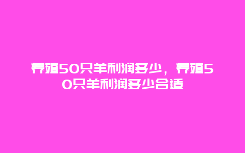 养殖50只羊利润多少，养殖50只羊利润多少合适