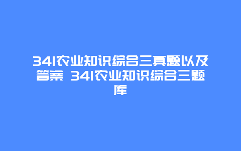 341农业知识综合三真题以及答案 341农业知识综合三题库