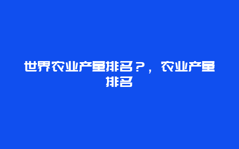 世界农业产量排名？，农业产量排名