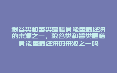 粮谷类和薯类是膳食能量最经济的来源之一，粮谷类和薯类是膳食能量最经济的来源之一吗