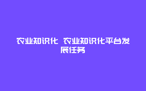 农业知识化 农业知识化平台发展任务