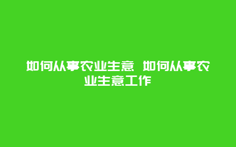 如何从事农业生意 如何从事农业生意工作