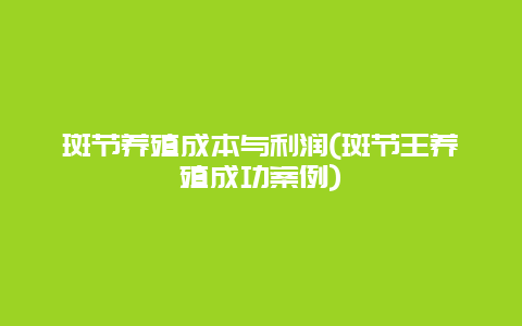 斑节养殖成本与利润(斑节王养殖成功案例)