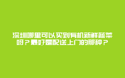 深圳哪里可以买到有机新鲜蔬菜呀？最好是配送上门的那种？