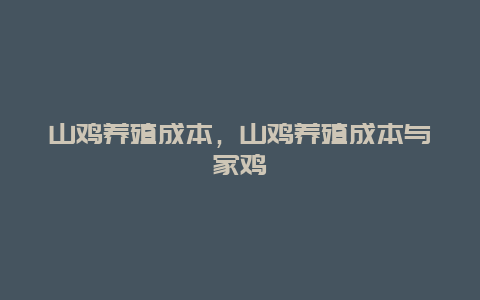 山鸡养殖成本，山鸡养殖成本与家鸡