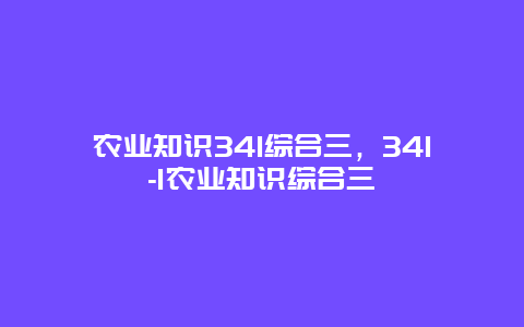 农业知识341综合三，341-1农业知识综合三