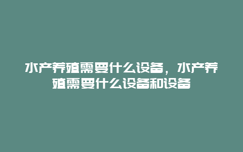 水产养殖需要什么设备，水产养殖需要什么设备和设备