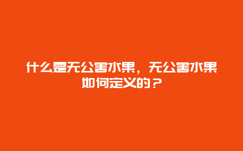 什么是无公害水果，无公害水果如何定义的？