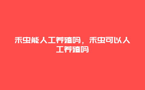 禾虫能人工养殖吗，禾虫可以人工养殖吗