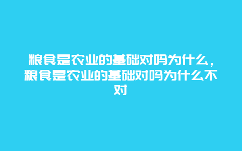 粮食是农业的基础对吗为什么，粮食是农业的基础对吗为什么不对