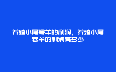 养殖小尾寒羊的利润，养殖小尾寒羊的利润有多少