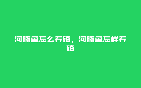 河豚鱼怎么养殖，河豚鱼怎样养殖