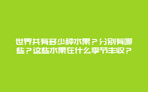 世界共有多少种水果？分别有哪些？这些水果在什么季节丰收？